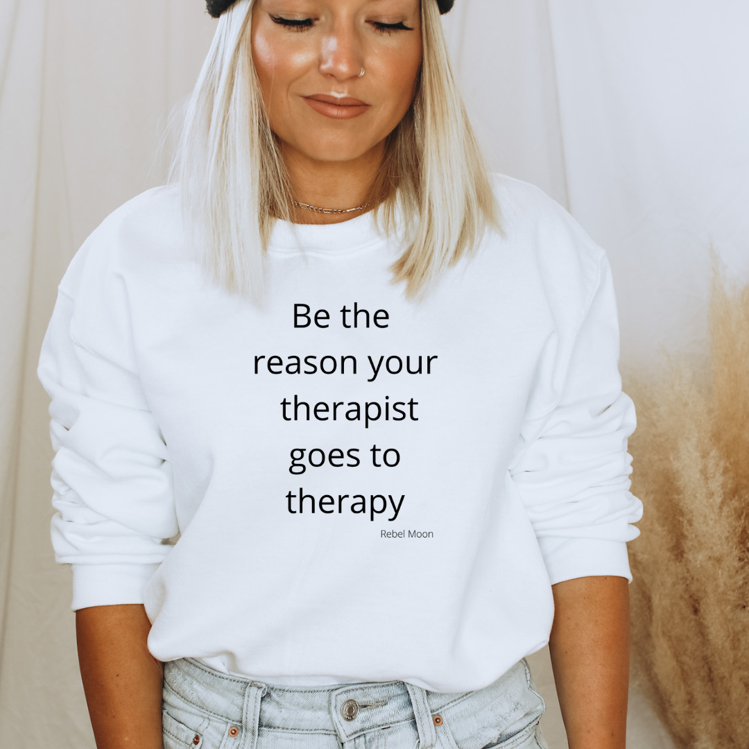 Be The Reason Your Therapist Goes to Therapy Sweatshirt