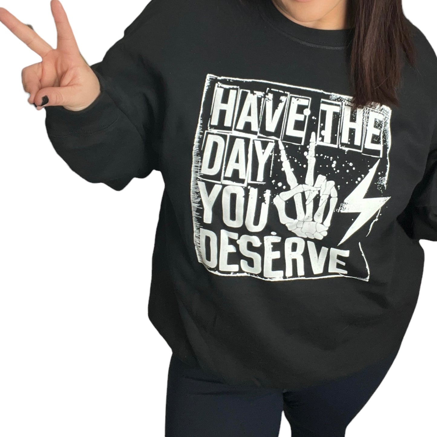 Have the Day You Deserve Black Sweatshirt or T Shirt