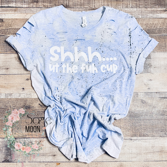 Shhhh... ut the fuh cup Distressed, spattered, bleached Tee